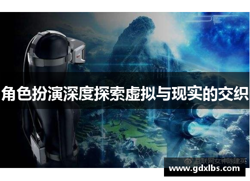 角色扮演深度探索虚拟与现实的交织