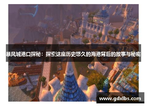 暴风城港口探秘：探索这座历史悠久的海港背后的故事与秘密